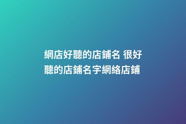 網店好聽的店鋪名 很好聽的店鋪名字網絡店鋪